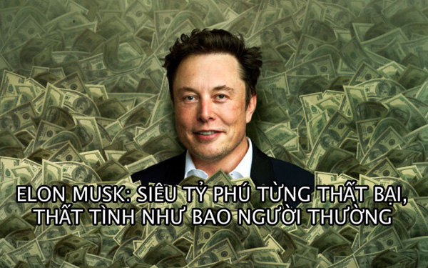 5 bí mật thành công của Elon Musk – siêu tỷ phú sở hữu 335 tỷ USD từng thất bại, thất tình như bao người thường