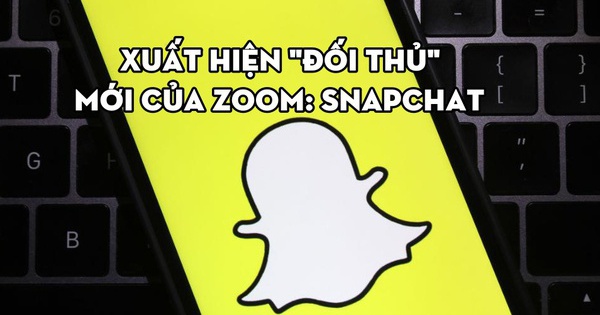 Snapchat bỗng nhiên trở thành ‘đối thủ’ của Zoom