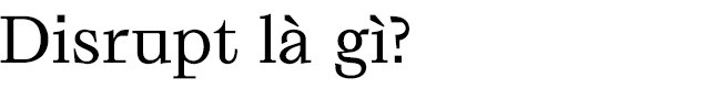 Disrupt: Từ tiếng Anh mà bạn buộc phải hiểu để lý giải sự vĩ đại của Apple, Google hay Microsoft - Ảnh 1.