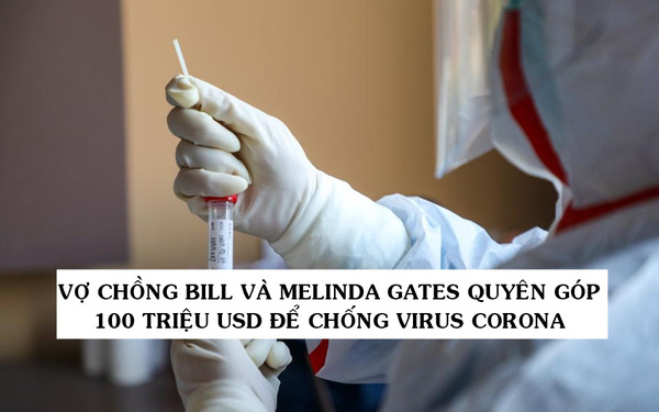 Không muốn ai bị bỏ lại phía sau, vợ chồng tỷ phú Bill và Melinda Gates quyên góp 100 triệu USD để điều trị và nghiên cứu vắc-xin chống virus Corona