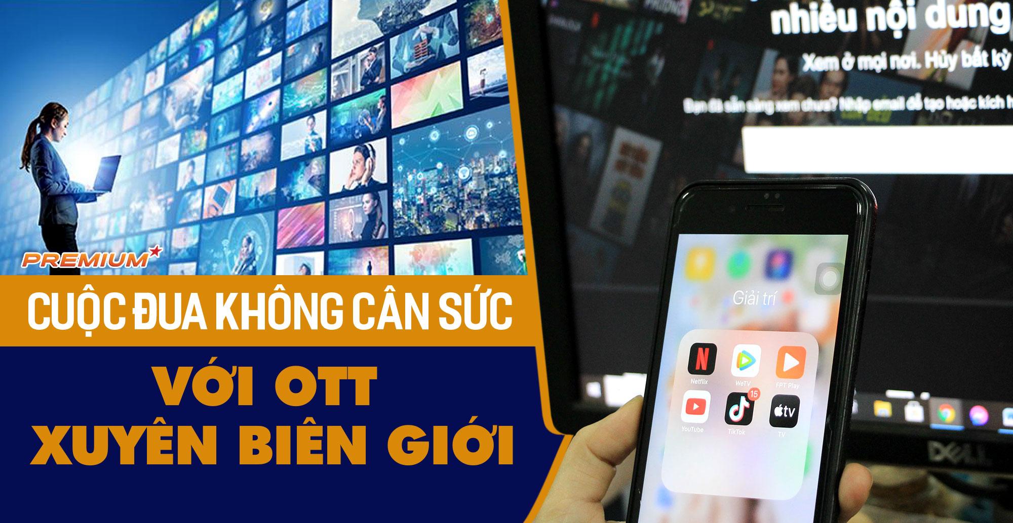 Cuộc đua không cân sức với OTT xuyên biên giới